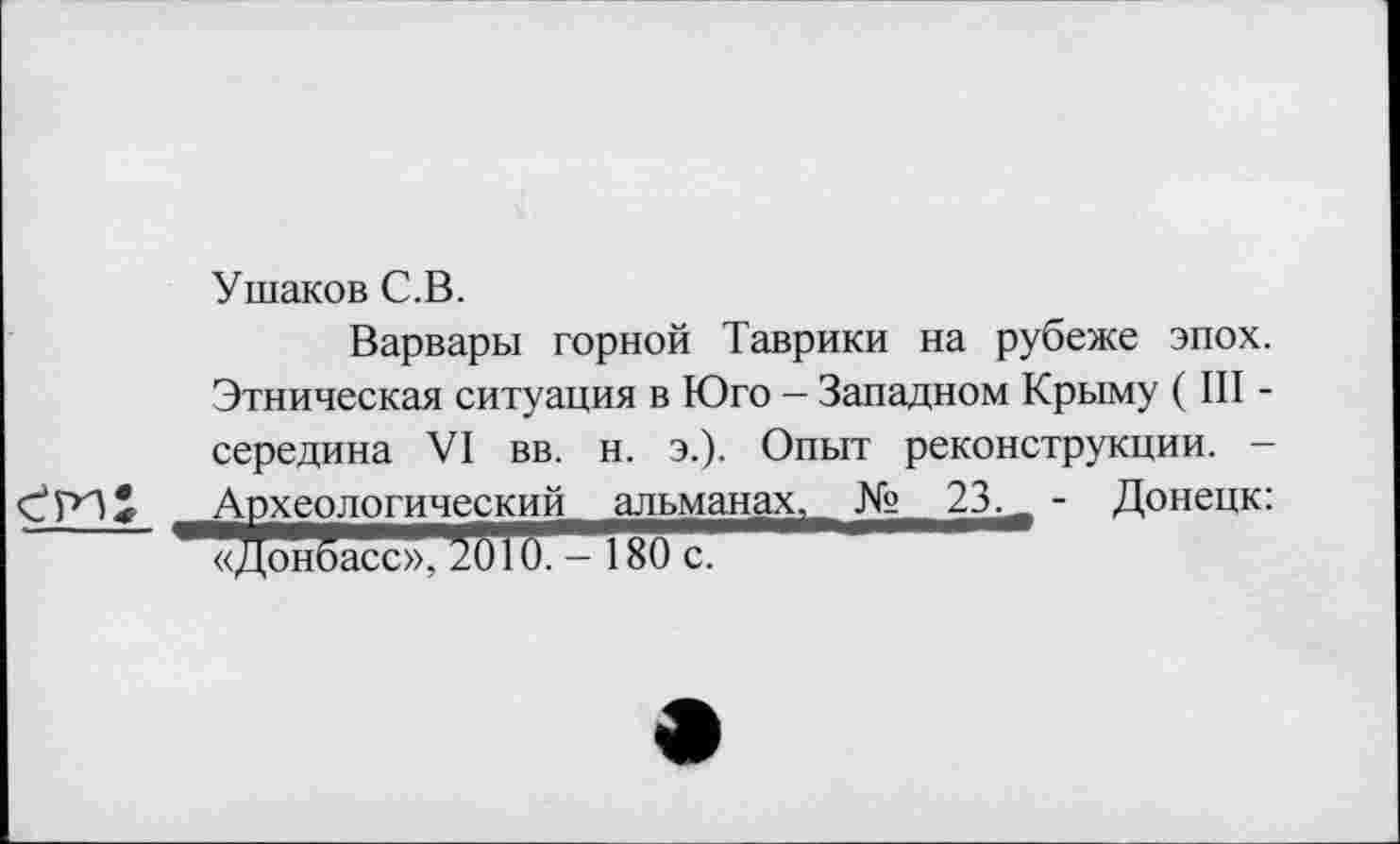 ﻿Ушаков С.В.
Варвары горной Таврики на рубеже эпох. Этническая ситуация в Юго - Западном Крыму ( III -середина VI вв. н. э.). Опыт реконструкции. -Археологический^шь^нах. № 23. - Донецк:
*Т<д0н5асс»^5Ш?^^0^""